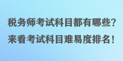 稅務(wù)師考試科目都有哪些？來看考試科目難易度排名！