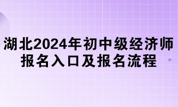 湖北2024年初中級(jí)經(jīng)濟(jì)師報(bào)名入口及報(bào)名流程