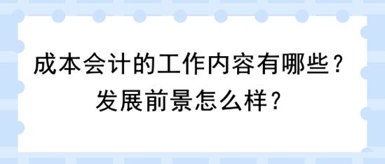 成本會計的工作內(nèi)容有哪些？發(fā)展前景怎么樣？