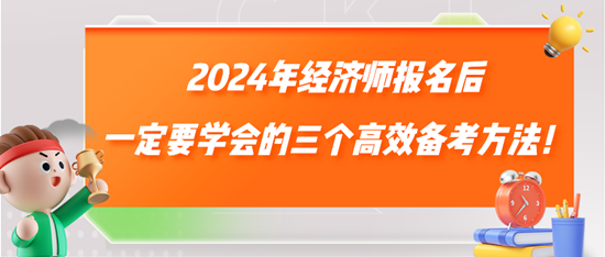 2024年經(jīng)濟(jì)師報(bào)名后一定要學(xué)會(huì)的三個(gè)高效備考方法！