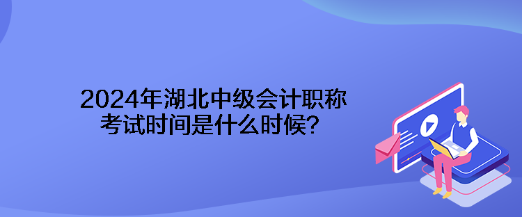 2024年湖北中級會計職稱考試時間是什么時候？