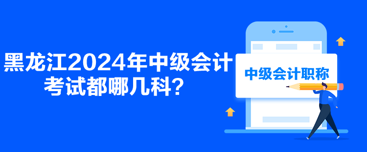 黑龍江2024年中級會計考試都哪幾科？