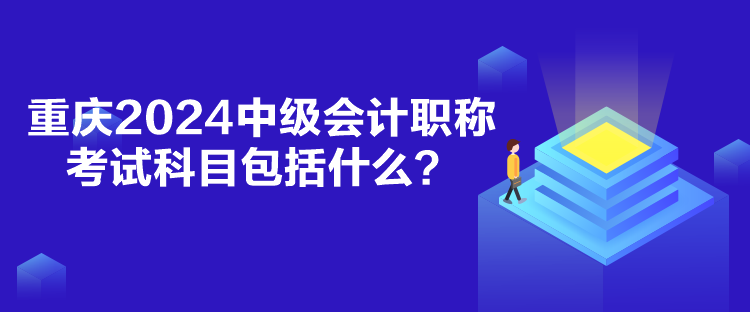 重慶2024中級會(huì)計(jì)職稱考試科目包括什么？