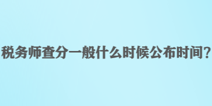 稅務(wù)師查分一般什么時候公布時間？