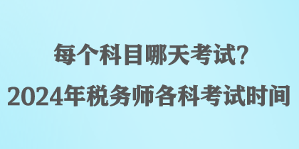 每個科目哪天考試？2024年稅務(wù)師各科考試時間