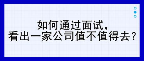 如何通過(guò)面試，看出一家公司值不值得去？