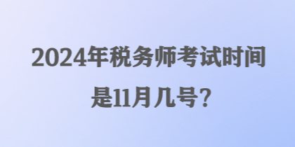 2024年稅務(wù)師考試時(shí)間是11月幾號(hào)？