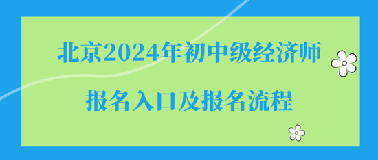 北京2024年初中級經(jīng)濟師報名入口及報名流程