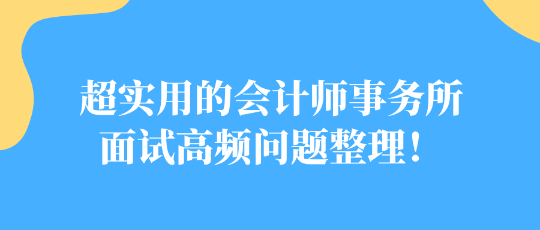 超實(shí)用的會(huì)計(jì)師事務(wù)所面試高頻問(wèn)題整理！