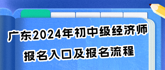 廣東2024年初中級經(jīng)濟(jì)師報(bào)名入口及報(bào)名流程