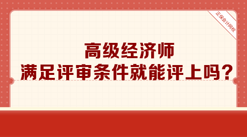 高級經(jīng)濟(jì)師滿足評審條件就能評上嗎？