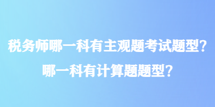 稅務(wù)師哪一科有主觀題考試題型？哪一科有計(jì)算題題型？