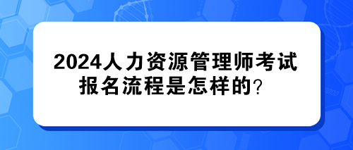 2024年人力資源管理師考試的報(bào)名流程是怎樣的？