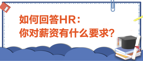 如何回答HR“你對(duì)薪資有什么要求”？