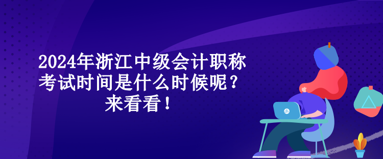 2024年浙江中級會計職稱考試時間是什么時候呢？來看看！