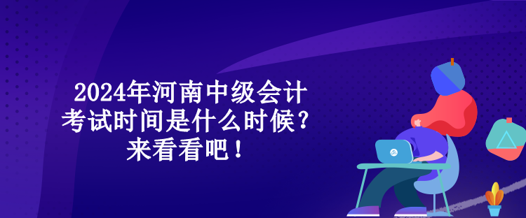 2024年河南中級會計(jì)考試時間是什么時候？來看看吧！