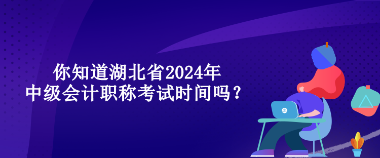 你知道湖北省2024年中級(jí)會(huì)計(jì)職稱考試時(shí)間嗎？