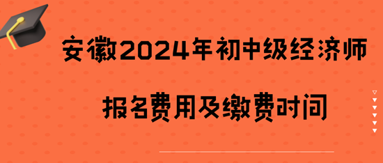 安徽2024年初中級經濟師報名費用及繳費時間