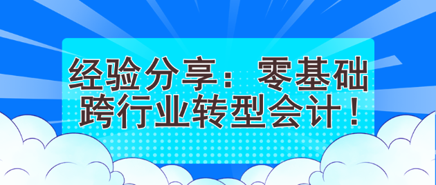 經(jīng)驗(yàn)分享：零基礎(chǔ)跨行業(yè)轉(zhuǎn)型會(huì)計(jì)！