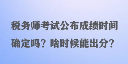 稅務(wù)師考試公布成績時間確定嗎？啥時候能出分？