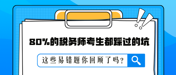 80%的稅務(wù)師考生都踩過的坑 這些易錯題你回顧了嗎？