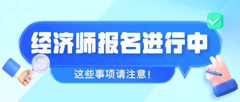 2024年初中級經(jīng)濟師報名進行中 這些事項請注意！