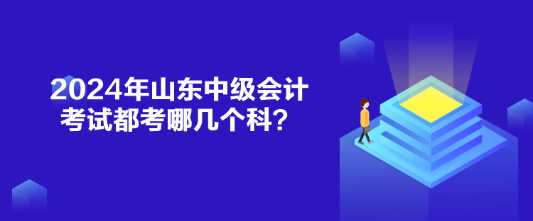 2024年山東中級會(huì)計(jì)考試都考哪幾個(gè)科？