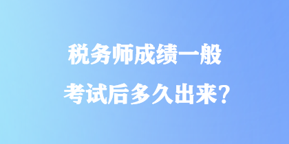 稅務(wù)師成績一般考試后多久出來？