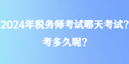 2024年稅務師考試哪天考試？考多久呢？