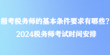 報(bào)考稅務(wù)師的基本條件要求有哪些？2024稅務(wù)師考試時間安排