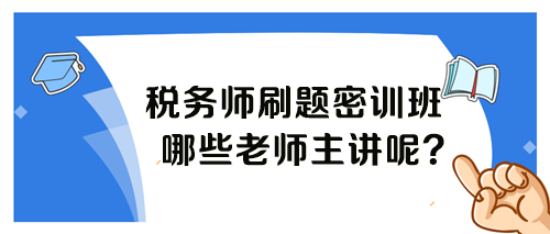 稅務(wù)師考前刷題密訓(xùn)班各科目哪個(gè)老師講課呢？