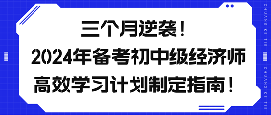 三個(gè)月逆襲！2024年備考初中級(jí)經(jīng)濟(jì)師高效學(xué)習(xí)計(jì)劃制定指南！