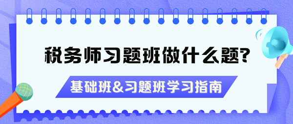 稅務(wù)師習(xí)題班做什么題？沒聽基礎(chǔ)班能直接聽習(xí)題班嗎？