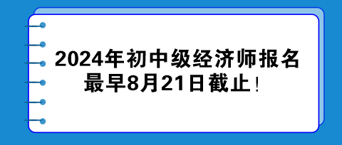 2024年初中級經(jīng)濟師報名最早8月21日截止！