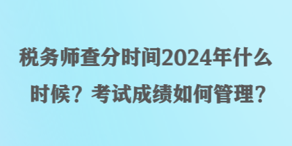 稅務師查分時間2024年什么時候？考試成績如何管理？