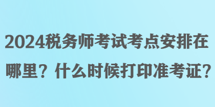 2024稅務師考試考點安排在哪里？什么時候打印準考證？