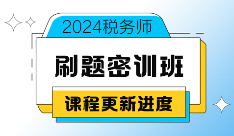 2024稅務(wù)師考前刷題密訓(xùn)班課程更新進(jìn)度（8月20日更新）