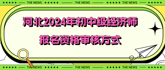 河北2024年初中級經(jīng)濟(jì)師報名資格審核方式