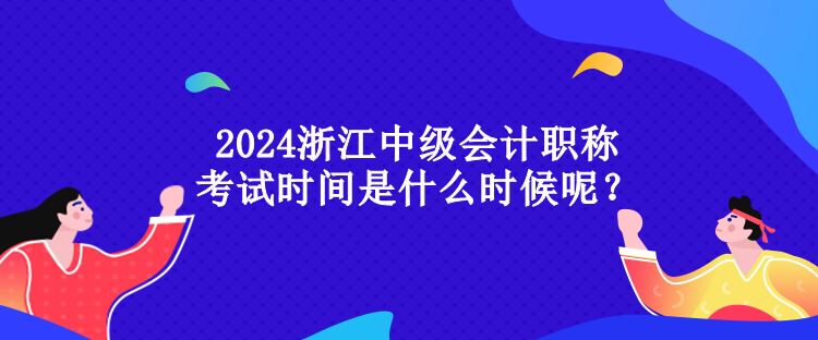 2024浙江中級會計職稱考試時間是什么時候呢？