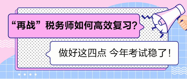 “再戰(zhàn)”稅務(wù)師如何高效復(fù)習(xí)？做好這四點(diǎn) 考試穩(wěn)了！