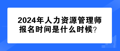 2024年人力資源管理師報名時間是什么時候？