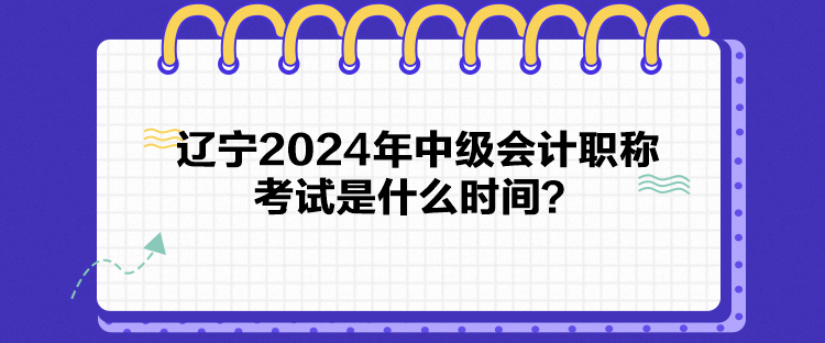 遼寧2024年中級(jí)會(huì)計(jì)職稱(chēng)考試是什么時(shí)間？