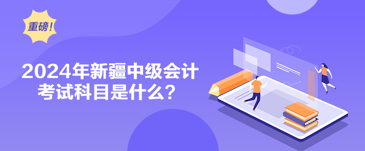 2024年新疆中級會計考試科目是什么？