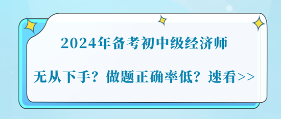 2024年備考初中級經(jīng)濟師無從下手？做題正確率低？速看>>