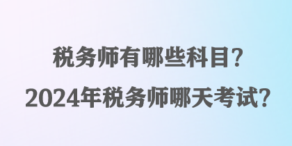 稅務(wù)師有哪些科目？2024年稅務(wù)師哪天考試？