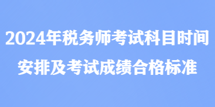 2024年稅務(wù)師考試科目時(shí)間安排及考試成績(jī)合格標(biāo)準(zhǔn)