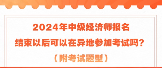 2024年中級(jí)經(jīng)濟(jì)師報(bào)名結(jié)束以后可以在異地參加考試嗎？（附考試題型）