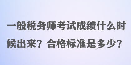 一般稅務(wù)師考試成績(jī)什么時(shí)候出來(lái)？合格標(biāo)準(zhǔn)是多少？