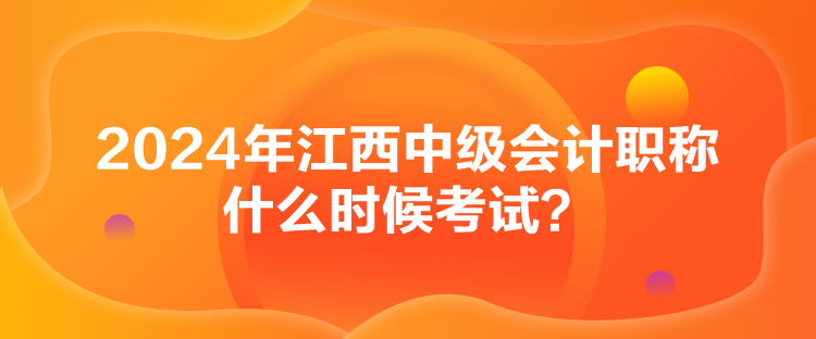 2024年江西中級(jí)會(huì)計(jì)職稱什么時(shí)候考試？