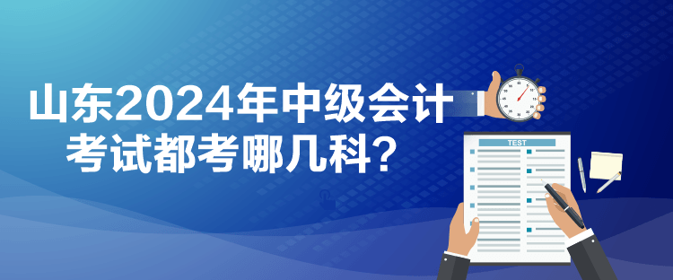 山東2024年中級會計考試都考哪幾科？